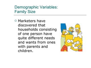 Demographic Variables: Family Size Marketers have discovered that households consisting of one person have quite different needs and wants from ones with parents and children. 