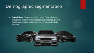Demographic segmentation
▶ Social class:Consumers "perceived" social class
influences their preferences for cars, clothes, home
furnishings, leisure activities and otherproducts&
services.
 