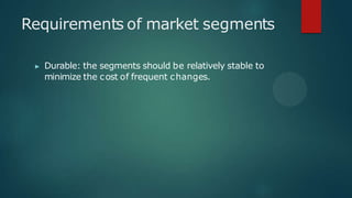 Requirements of market segments
▶ Durable: the segments should be relatively stable to
minimize the cost of frequent changes.
 