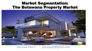 Market Segmentation:
The Botswana Property Market
Guruwo Paul T. guruwopt@gmail.comPT Guruwo BA ISAGO University 1
 
