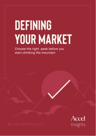 Defining
your MarketChoose the right peak before you
start climbing the mountain
#LearnWithAccel Insights
 