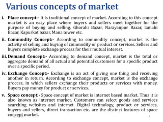 Various concepts of market
i. Place concept:- It is traditional concept of market. According to this concept
market is an ...