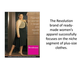 The Revolution
brand of ready-
made women’s
apparel successfully
focuses on the niche
segment of plus-size
clothes.
 