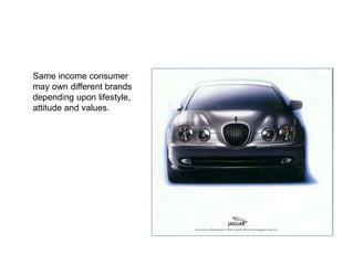 2c. Income
Same income consumer
may own different brands
depending upon lifestyle,
attitude and values.
 