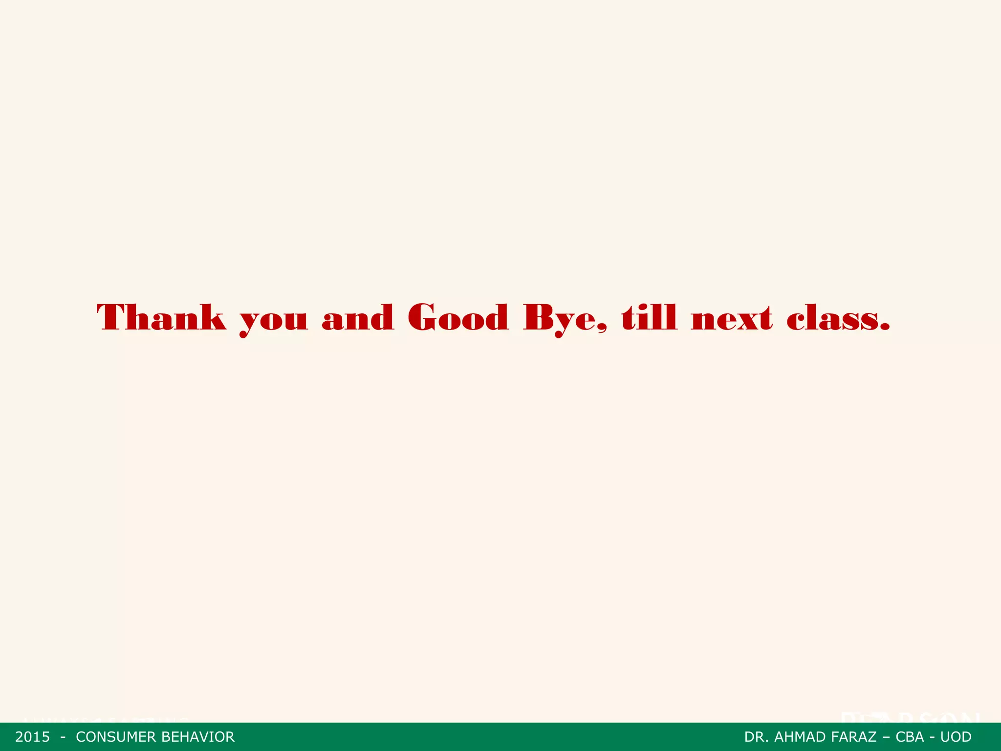 Thank you and Good Bye, till next class.
2015 - CONSUMER BEHAVIOR DR. AHMAD FARAZ – CBA - UOD
 
