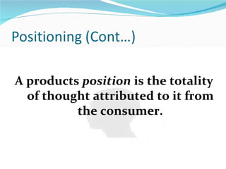 A products position is the totality
  of thought attributed to it from
          the consumer.
 