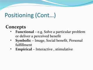Concepts
 •   Functional – e.g. Solve a particular problem
     or deliver a perceived benefit
 •   Symbolic – Image, Social benefit, Personal
     fulfillment
 •   Empirical – Interactive , stimulative
 