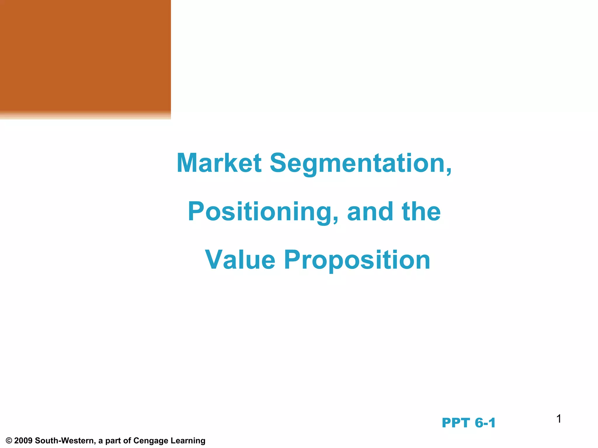 1
© 2009 South-Western, a part of Cengage Learning
Market Segmentation,
Positioning, and the
Value Proposition
PPT 6-1
 