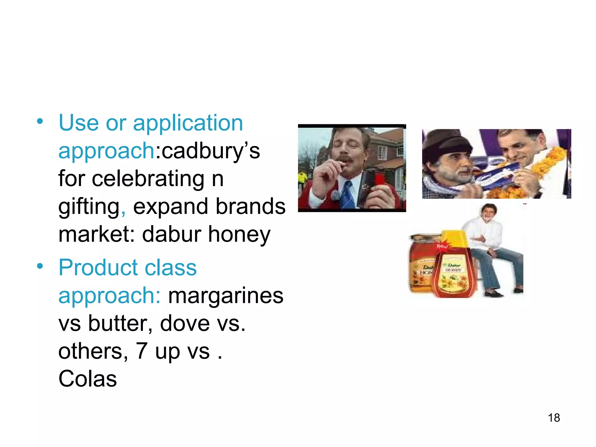 18
• Use or application
approach:cadbury’s
for celebrating n
gifting, expand brands
market: dabur honey
• Product class
approach: margarines
vs butter, dove vs.
others, 7 up vs .
Colas
 