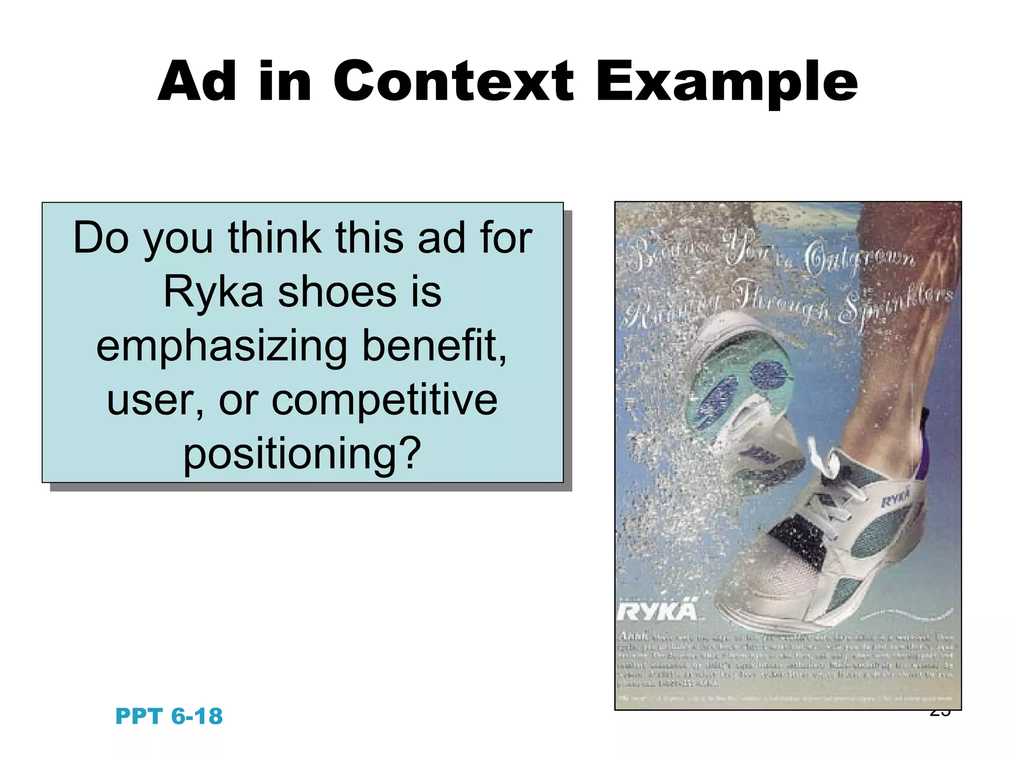 23
Do you think this ad for
Ryka shoes is
emphasizing benefit,
user, or competitive
positioning?
Do you think this ad for
Ryka shoes is
emphasizing benefit,
user, or competitive
positioning?
PPT 6-18
Ad in Context Example
 