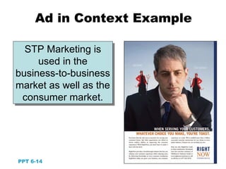 14
STP Marketing is
used in the
business-to-business
market as well as the
consumer market.
STP Marketing is
used in the
business-to-business
market as well as the
consumer market.
PPT 6-14
Ad in Context Example
 