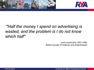 ‘ &quot;Half the money I spend on advertising is wasted, and the problem is I do not know which half&quot;  Lord Leverhulme 1851-1925 British founder of Unilever and philanthropist 