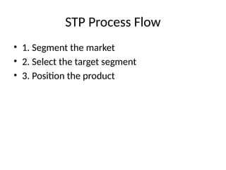 STP Process Flow
• 1. Segment the market
• 2. Select the target segment
• 3. Position the product
 