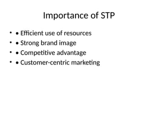 Importance of STP
• • Efficient use of resources
• • Strong brand image
• • Competitive advantage
• • Customer-centric marketing
 