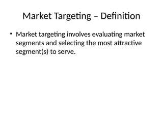 Market Targeting – Definition
• Market targeting involves evaluating market
segments and selecting the most attractive
segment(s) to serve.
 