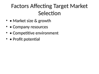 Factors Affecting Target Market
Selection
• • Market size & growth
• • Company resources
• • Competitive environment
• • Profit potential
 