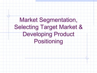 Market Segmentation,
Selecting Target Market &
Developing Product
Positioning
 