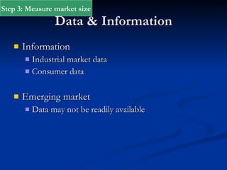 Data & Information Information Industrial market data Consumer data Emerging market Data may not be readily available Step 3: Measure market size 