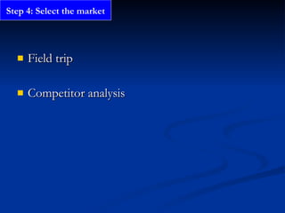 Field trip Competitor analysis Step 4: Select the market 