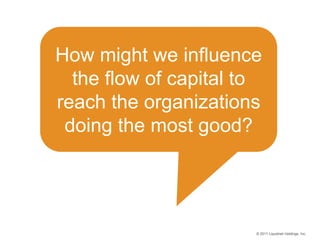 How might we influence
      the flow of capital to
    reach the organizations
     doing the most good?




PRESENTED BY
                           © 2011 Liquidnet Holdings, Inc.
 