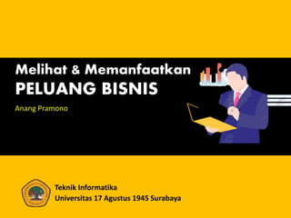 Melihat & Memanfaatkan
PELUANG BISNIS
Anang Pramono
Teknik Informatika
Universitas 17 Agustus 1945 Surabaya
 