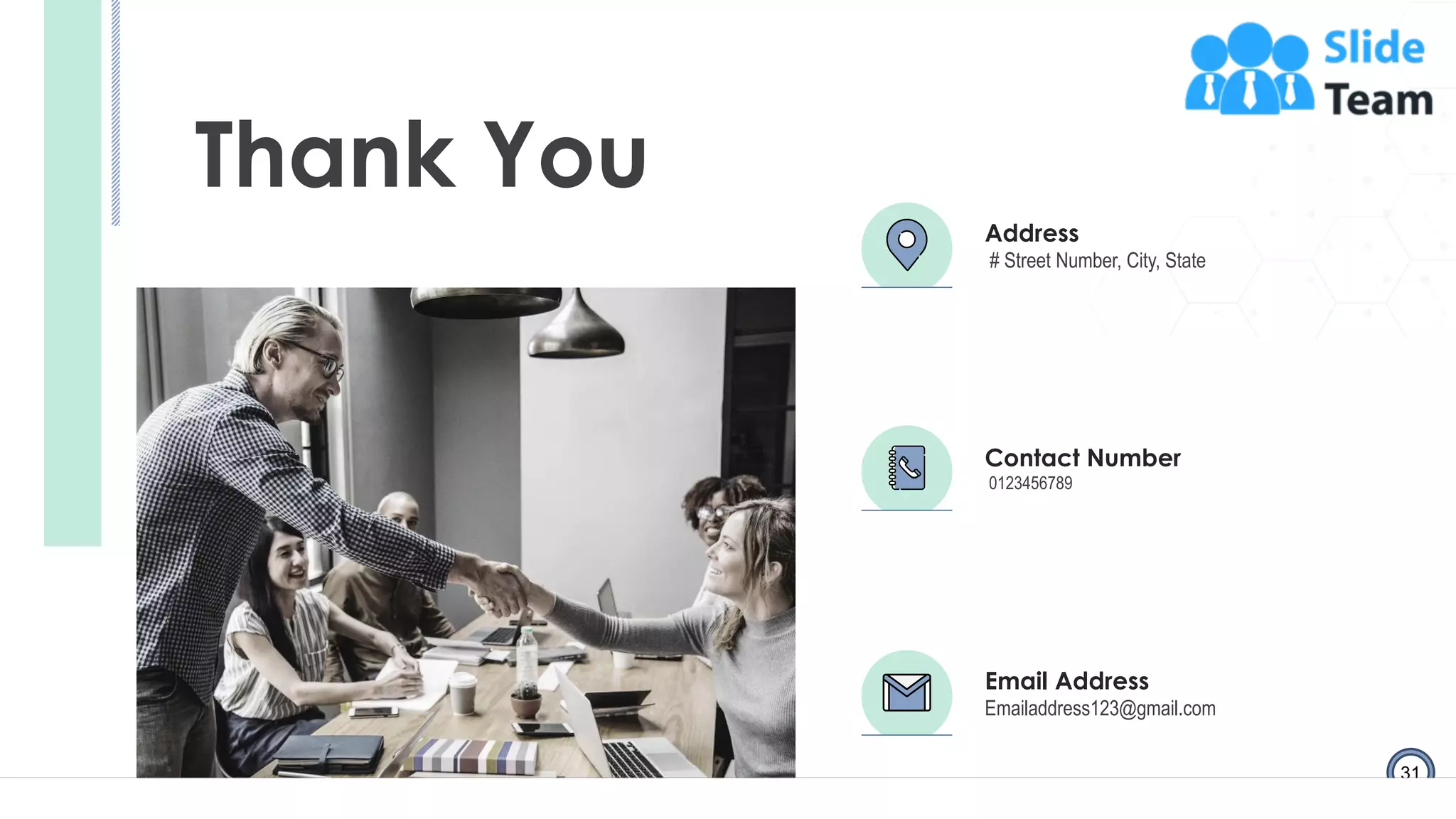 31
Thank You
Address
# Street Number, City, State
Contact Number
0123456789
Email Address
Emailaddress123@gmail.com
 