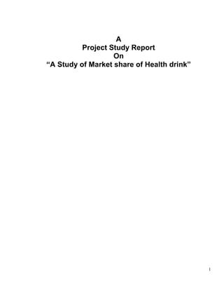 1
A
Project Study Report
On
“A Study of Market share of Health drink”
 
