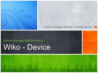 Online Strategy Mobile / Mobile Device
Online Strategy Mobile Device
Wiko - Device
 