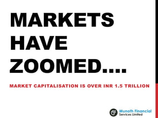MARKETS
HAVE
ZOOMED….
MARKET CAPITALISATION IS OVER INR 1.5 TRILLION
 