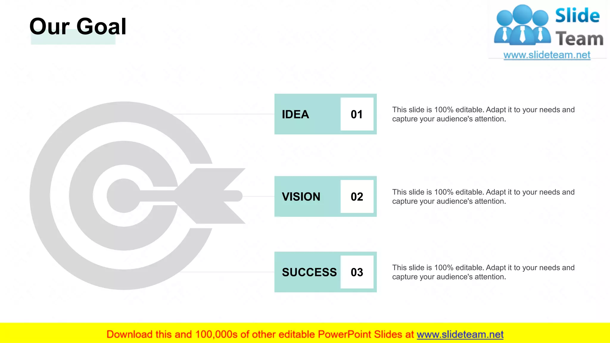 Our Goal
This slide is 100% editable. Adapt it to your needs and
capture your audience's attention.IDEA 01
This slide is 100% editable. Adapt it to your needs and
capture your audience's attention.VISION 02
This slide is 100% editable. Adapt it to your needs and
capture your audience's attention.SUCCESS 03
32
 