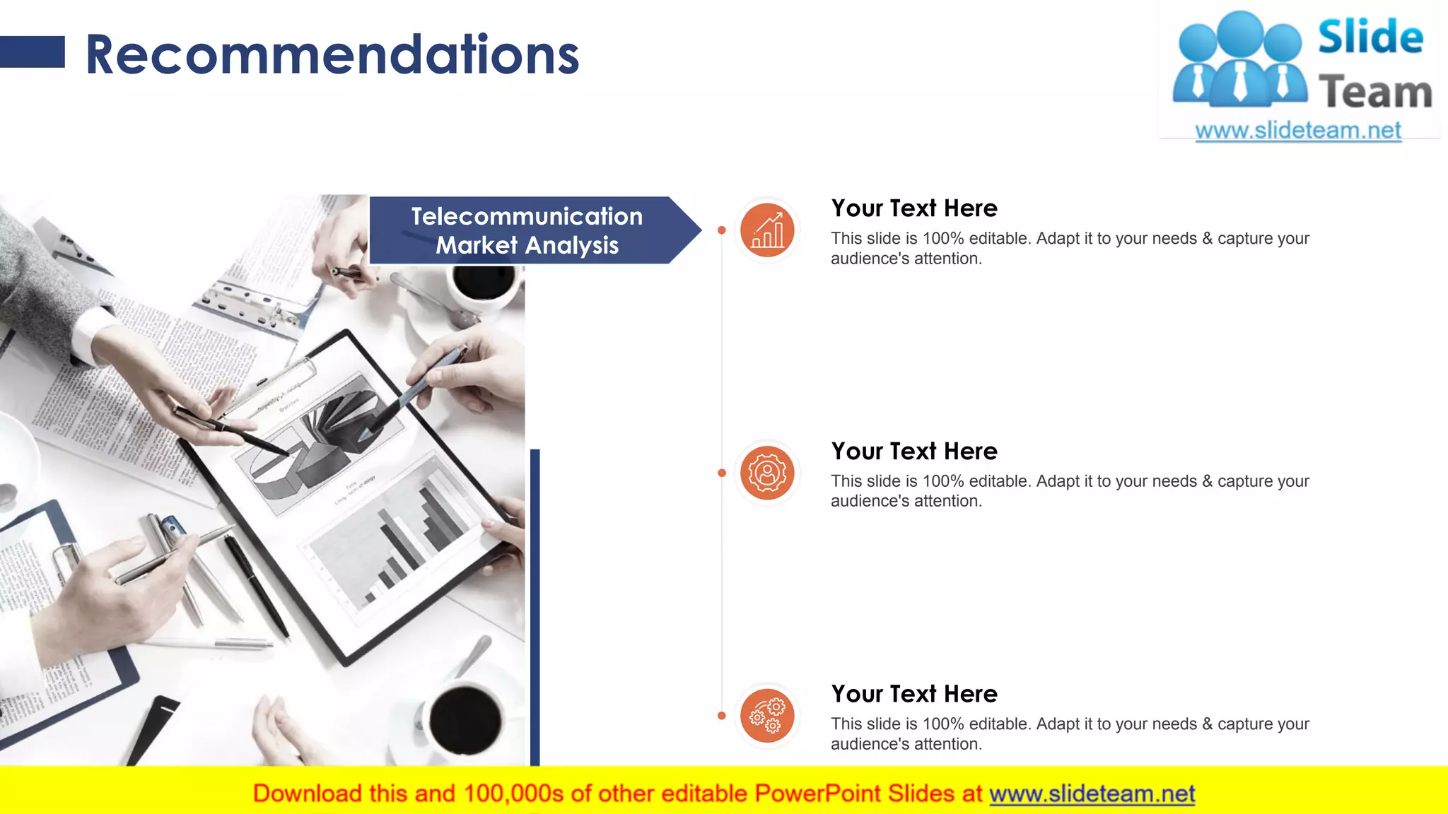 Recommendations
Telecommunication
Market Analysis
Your Text Here
This slide is 100% editable. Adapt it to your needs & capture your
audience's attention.
Your Text Here
This slide is 100% editable. Adapt it to your needs & capture your
audience's attention.
Your Text Here
This slide is 100% editable. Adapt it to your needs & capture your
audience's attention.
21
 