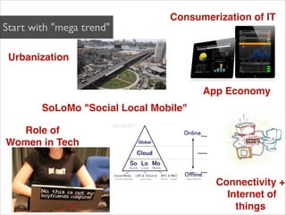 Consumerization of IT
Start with "mega trend"

 Urbanization


                                       App Economy
        SoLoMo "Social Local Mobile"

  Role of 
Women in Tech


                                         Connectivity +
                                           Internet of
                                             things
 