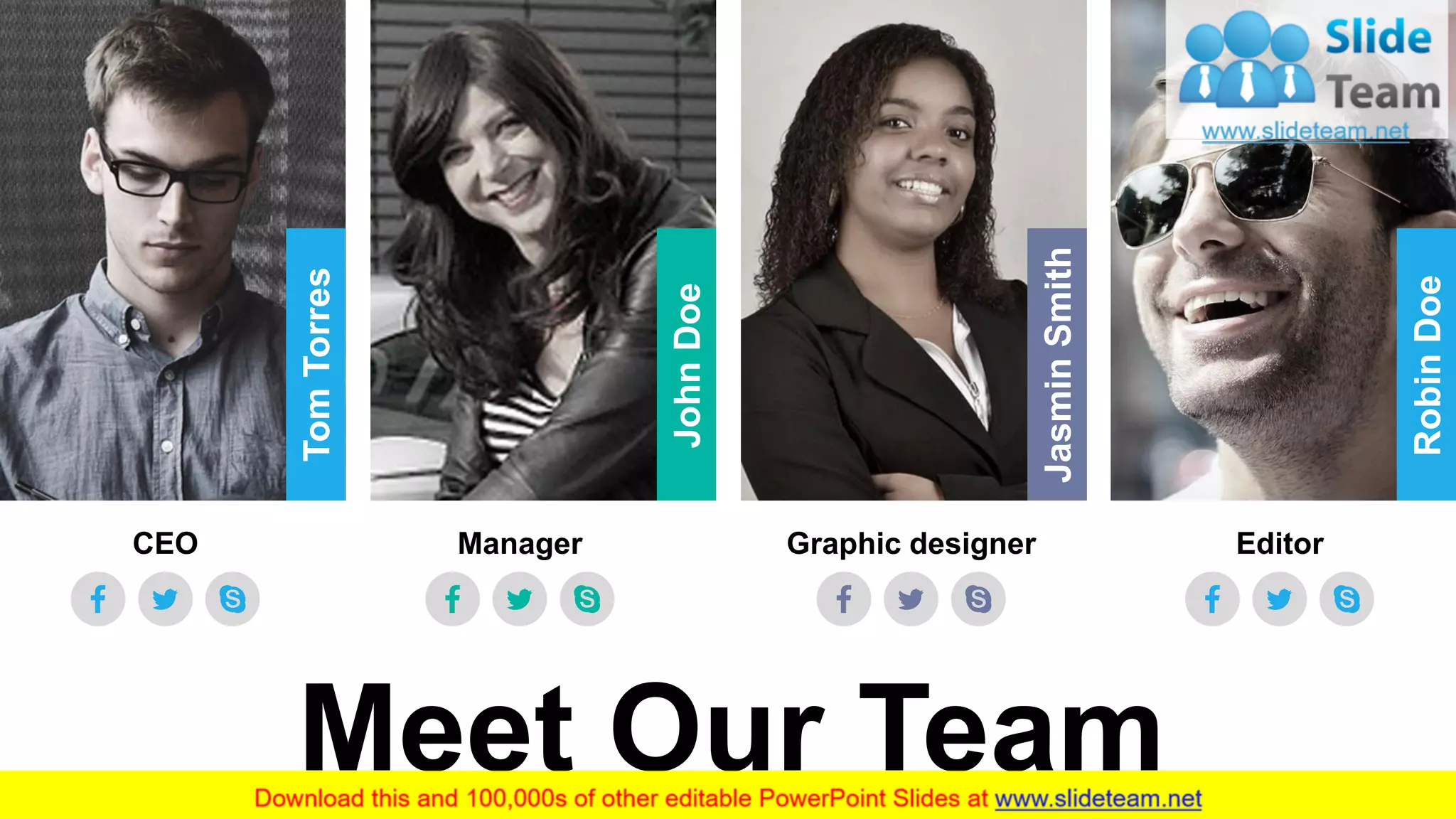 29
RobinDoe
JasminSmith
JohnDoe
TomTorres
EditorGraphic designerManagerCEO
Meet Our Team
 