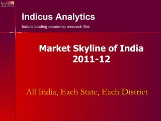 All India, Each State, Each District Indicus Analytics India’s leading economic research firm Market Skyline of India 2011-12 