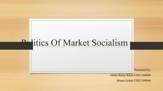 Politics Of Market Socialism
Presented by:
Abdul Rafay Khan F2021188008
Muaaz Azhar F2021188046
 