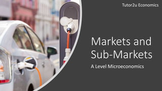 Markets and
Sub-Markets
A Level Microeconomics
Tutor2u Economics
 