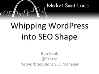Whipping WordPress into SEO Shape Ben Cook @Skitzzo Network Solutions SEO Manager 