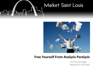 Erin Steinbruegge Market STL Fall 2010 Free Yourself From Analysis Paralysis 