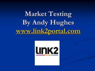Market Testing
  By Andy Hughes
www.link2portal.com
 