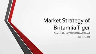 Market Strategy of
BritanniaTiger
Presented by – AVINANDAN KARMAKAR
JSB (2014-16)
 