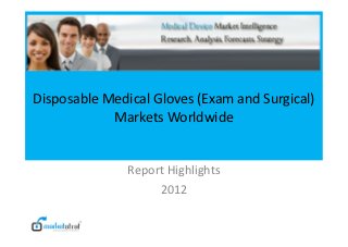 Disposable Medical Gloves (Exam and Surgical)
            Markets Worldwide


               Report Highlights
                    2012
 
