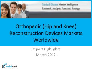 Orthopedic (Hip and Knee)
Reconstruction Devices Markets
         Worldwide
         Report Highlights
           March 2012
 