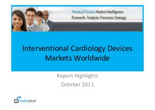 Interventional Cardiology Devices
Markets WorldwideMarkets Worldwide
Report Highlights
October 2011
 