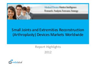 Small Joints and Extremities Reconstruction
(Arthroplasty) Devices Markets Worldwide

             Report Highlights
                  2012
 