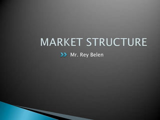 MARKET STRUCTURE Mr. Rey Belen 