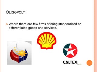OLIGOPOLY

   Where there are few firms offering standardized or
    differentiated goods and services.
 