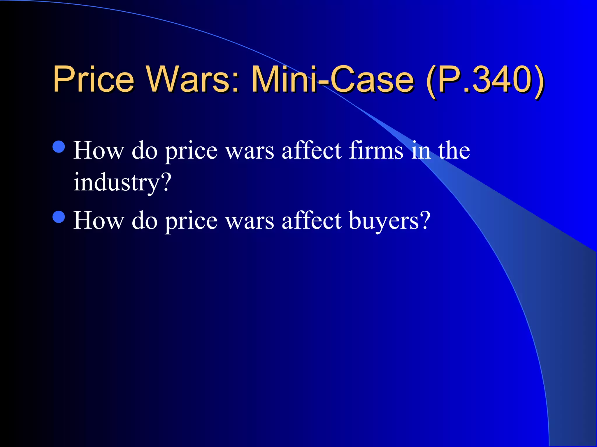 Price Wars: Mini-Case (P.340)Price Wars: Mini-Case (P.340)
How do price wars affect firms in the
industry?
How do price wars affect buyers?
 