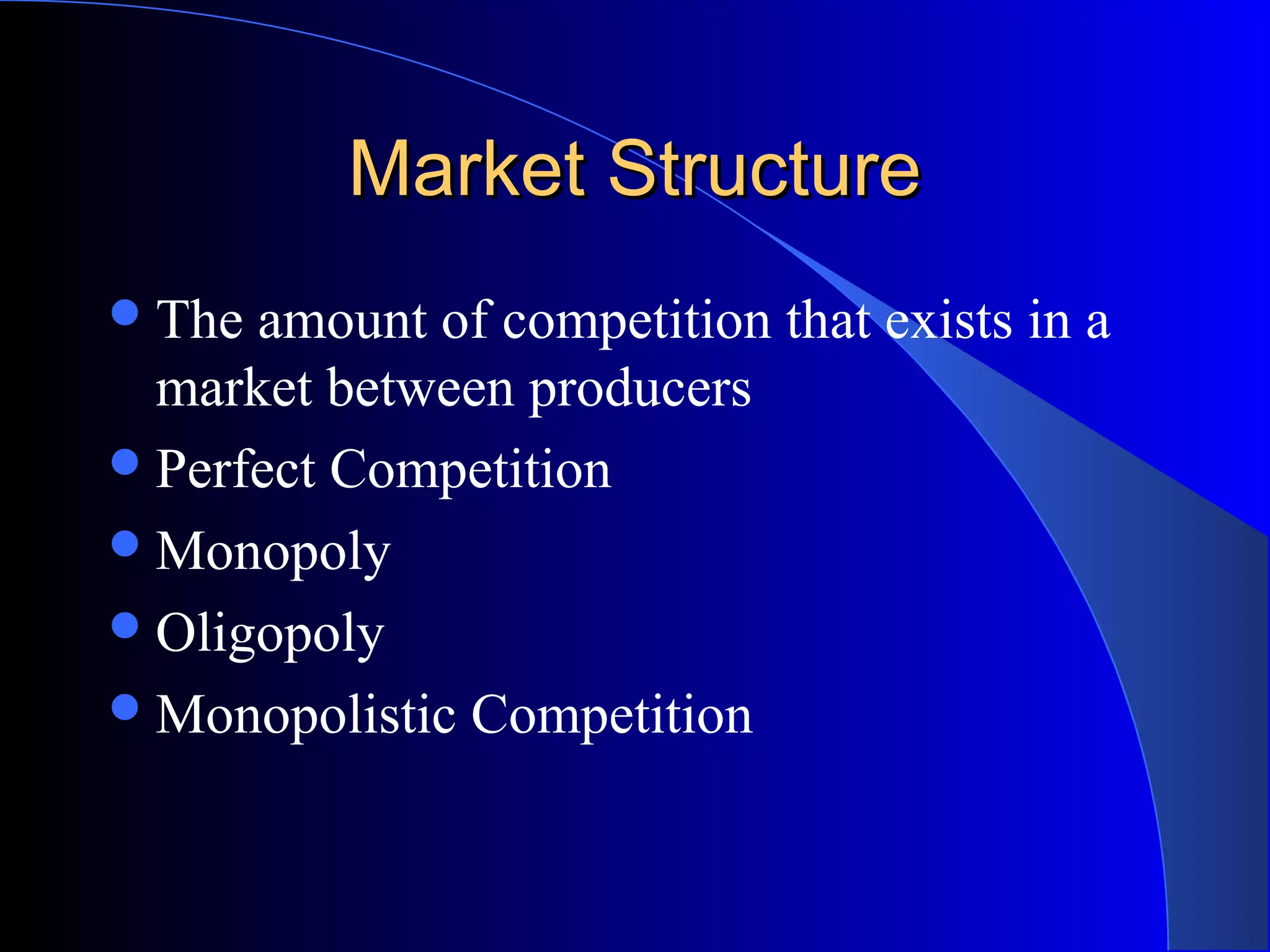 Market StructureMarket Structure
The amount of competition that exists in a
market between producers
Perfect Competition
Monopoly
Oligopoly
Monopolistic Competition
 