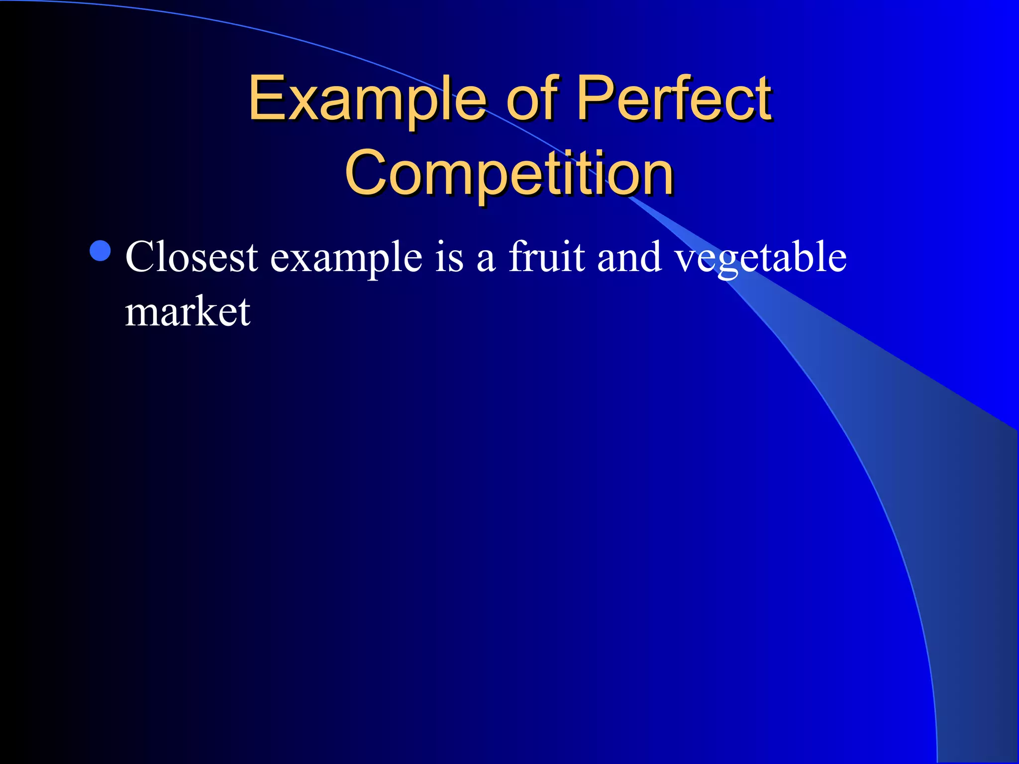 Example of PerfectExample of Perfect
CompetitionCompetition
Closest example is a fruit and vegetable
market
 