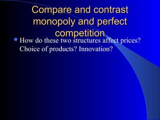 Compare and contrastCompare and contrast
monopoly and perfectmonopoly and perfect
competitioncompetition
How do these two structures affect prices?
Choice of products? Innovation?
 